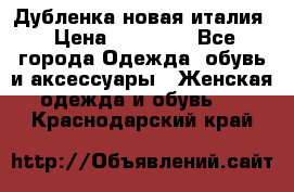 Дубленка новая италия › Цена ­ 15 000 - Все города Одежда, обувь и аксессуары » Женская одежда и обувь   . Краснодарский край